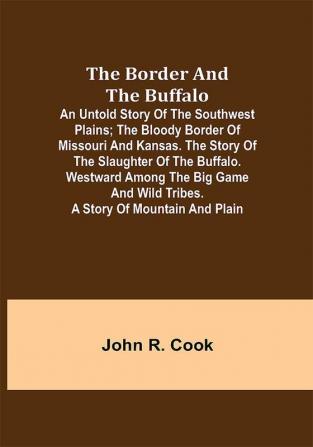 The Border and the Buffalo: An Untold Story of the Southwest Plains; The Bloody Border of Missouri and Kansas. The Story of the Slaughter of the Buffalo. Westward among the Big Game and Wild Tribes. A Story of Mountain and Plain