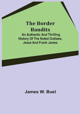 The Border Bandits; An Authentic and Thrilling History of the Noted Outlaws Jesse and Frank James