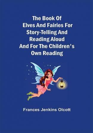 The Book of Elves and Fairies for Story-Telling and Reading Aloud and for the Children's Own Reading