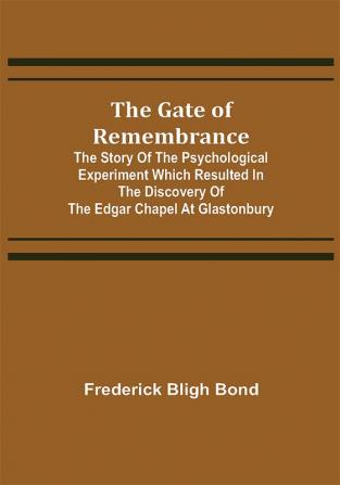 The Gate of Remembrance; The Story of the Psychological Experiment which Resulted in the Discovery of the Edgar Chapel at Glastonbury