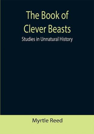 The Book of Clever Beasts: Studies in Unnatural History