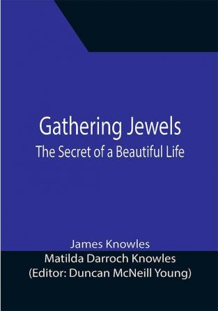 Gathering Jewels; The Secret of a Beautiful Life: In Memoriam of Mr. & Mrs. James Knowles. Selected from Their Diaries.