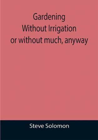 Gardening Without Irrigation: or without much anyway