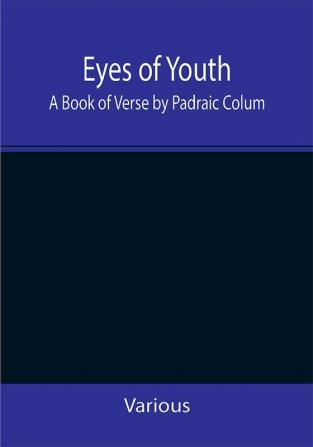 Eyes of Youth; A Book of Verse by Padraic Colum Shane Leslie Viola Meynell Ruth Lindsay Hugh Austin Judith Lytton Olivia Meynell Maurice Healy Monica Saleeby & Francis Meynell. With four early poems by Francis Thompson & a foreword by Gilbert K. Chesterton