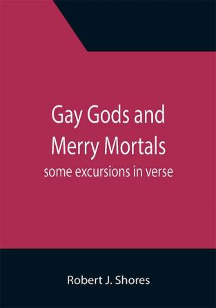 Gay gods and merry mortals: some excursions in verse