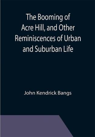 The Booming of Acre Hill and Other Reminiscences of Urban and Suburban Life