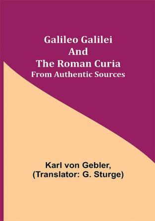 Galileo Galilei and the Roman Curia; From Authentic Sources