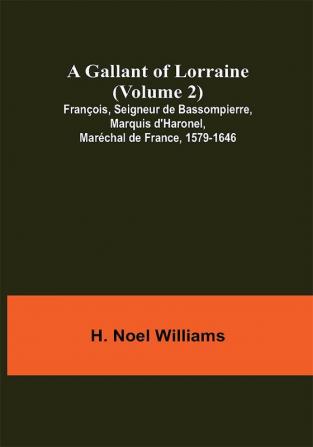 A Gallant of Lorraine (Volume 2) François Seigneur de Bassompierre Marquis d'Haronel Maréchal de France 1579-1646