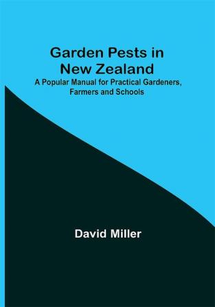 Garden Pests in New Zealand; A Popular Manual for Practical Gardeners Farmers and Schools