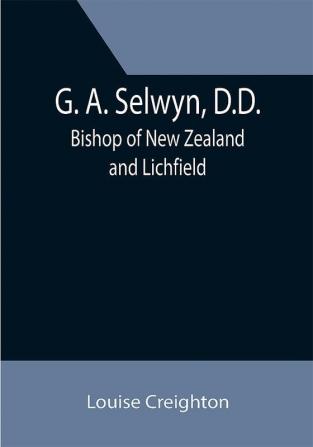 G. A. Selwyn D.D.: Bishop of New Zealand and Lichfield