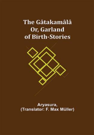 The Gâtakamâlâ; Or Garland of Birth-Stories