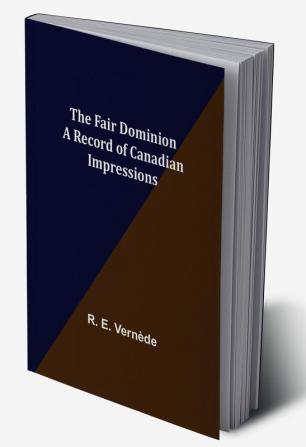 The Fair Dominion A Record of Canadian Impressions