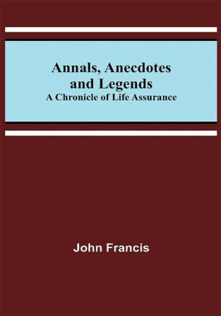 Annals Anecdotes and Legends: A Chronicle of Life Assurance