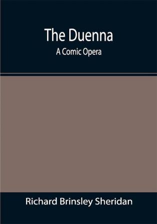 The Duenna: A Comic Opera