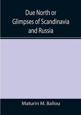 Due North or Glimpses of Scandinavia and Russia