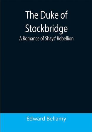 The Duke of Stockbridge: A Romance of Shays' Rebellion