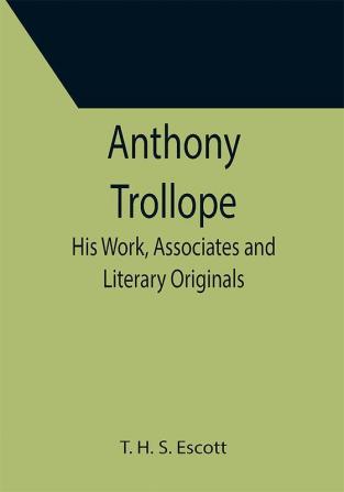 Anthony Trollope; His Work Associates and Literary Originals