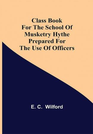 Class Book for The School of Musketry Hythe Prepared for the Use of Officers