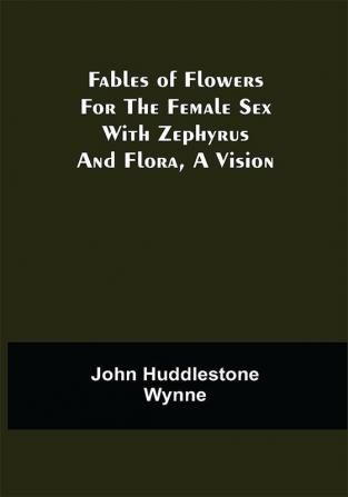 Fables of Flowers for the Female Sex With Zephyrus and Flora a Vision