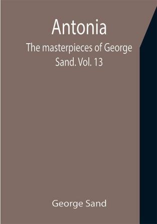 Antonia; The masterpieces of George Sand. Vol. 13