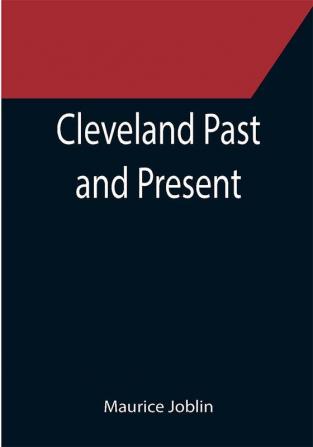 Cleveland Past and Present; Its Representative Men Comprising Biographical Sketches of Pioneer Settlers and Prominent Citizens