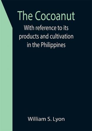 The Cocoanut; With reference to its products and cultivation in the Philippines