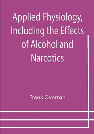 Applied Physiology Including the Effects of Alcohol and Narcotics