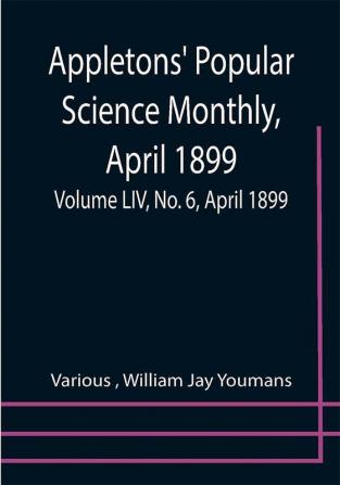 Appletons' Popular Science Monthly April 1899; Volume LIV No. 6 April 1899