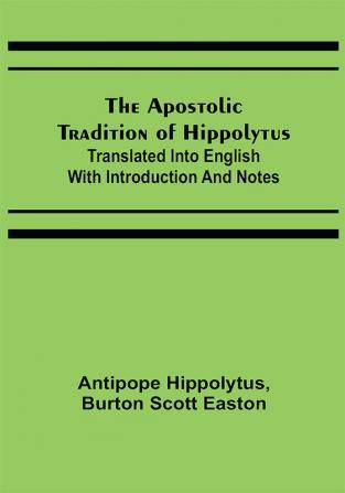 The Apostolic Tradition of Hippolytus; Translated into English with Introduction and Notes