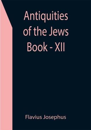 Antiquities of the Jews ; Book - XII