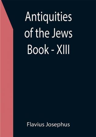 Antiquities of the Jews ; Book - XIII