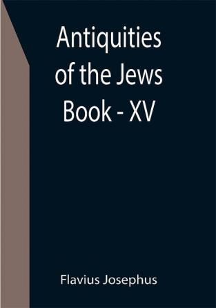 Antiquities of the Jews ; Book - XV