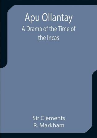 Apu Ollantay: A Drama of the Time of the Incas