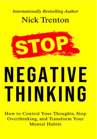 Stop Negative Thinking: How to Control Your Thoughts Stop Overthinking and Transform Your Mental Habits