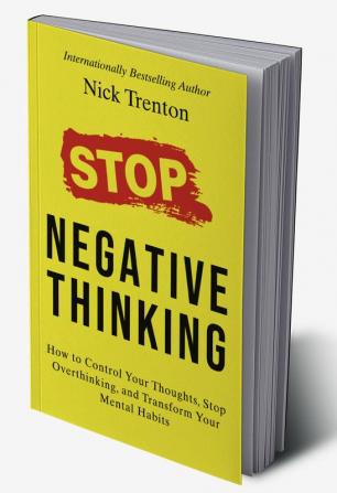 Stop Negative Thinking: How to Control Your Thoughts Stop Overthinking and Transform Your Mental Habits