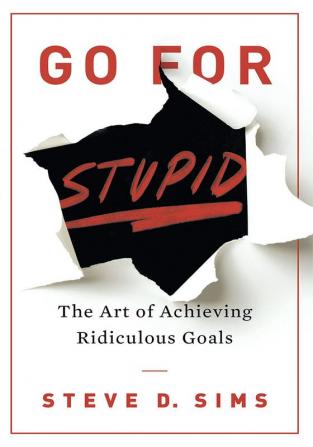 Go For Stupid: The Art of Achieving Ridiculous