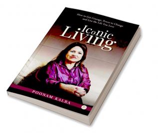 Iconic Living : How To Get Courage Power To Change And Live The Life You Love