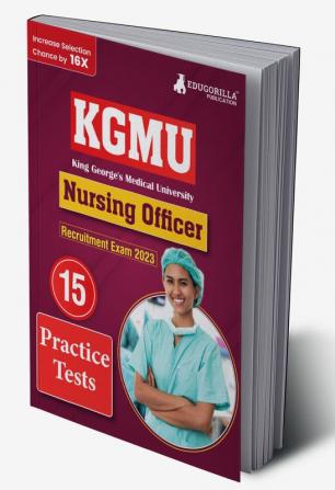 KGMU Nursing Officer Recruitment Exam Book 2023 - King George's Medical University - 15 Practice Tests (1500 Solved MCQ) with Free Access To Online Tests