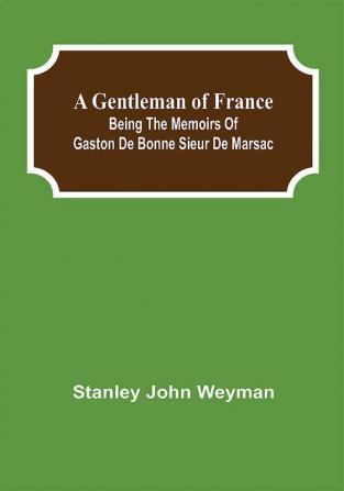 A Gentleman of France: Being the Memoirs of Gaston de Bonne Sieur de Marsac