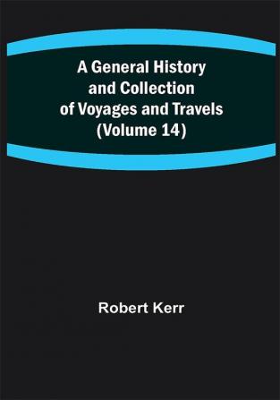 A General History and Collection of Voyages and Travels (Volume 14)