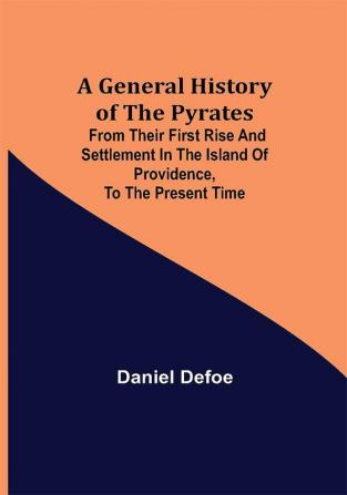 A General History of the Pyrates: from their first rise and settlement in the island of Providence to the present time