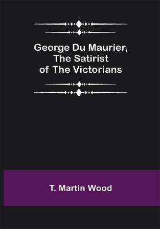 George Du Maurier the Satirist of the Victorians