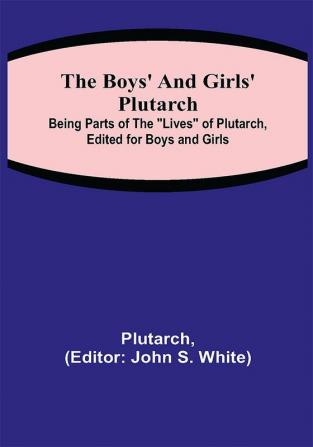 The Boys' and Girls' Plutarch; Being Parts of the Lives of Plutarch Edited for Boys and Girls