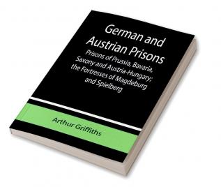 German and Austrian Prisons; Prisons of Prussia Bavaria Saxony and Austria-Hungary; the Fortresses of Magdeburg and Spielberg