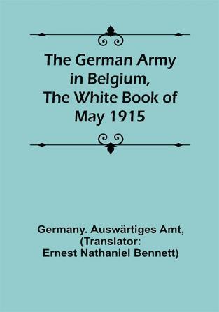 The German Army in Belgium the White Book of May 1915