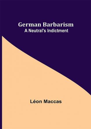 German Barbarism: A Neutral's Indictment