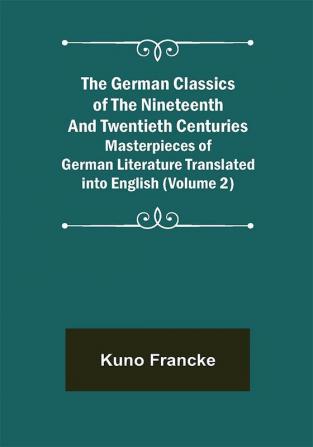 The German Classics of the Nineteenth and Twentieth Centuries (Volume 2) Masterpieces of German Literature Translated into English