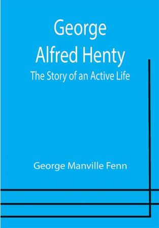 George Alfred Henty: The Story of an Active Life