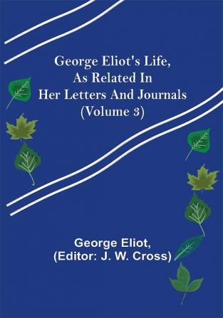 George Eliot's Life as Related in Her Letters and Journals (Volume 3)