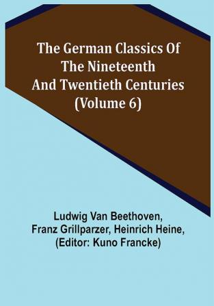 The German Classics of the Nineteenth and Twentieth Centuries (Volume 6)